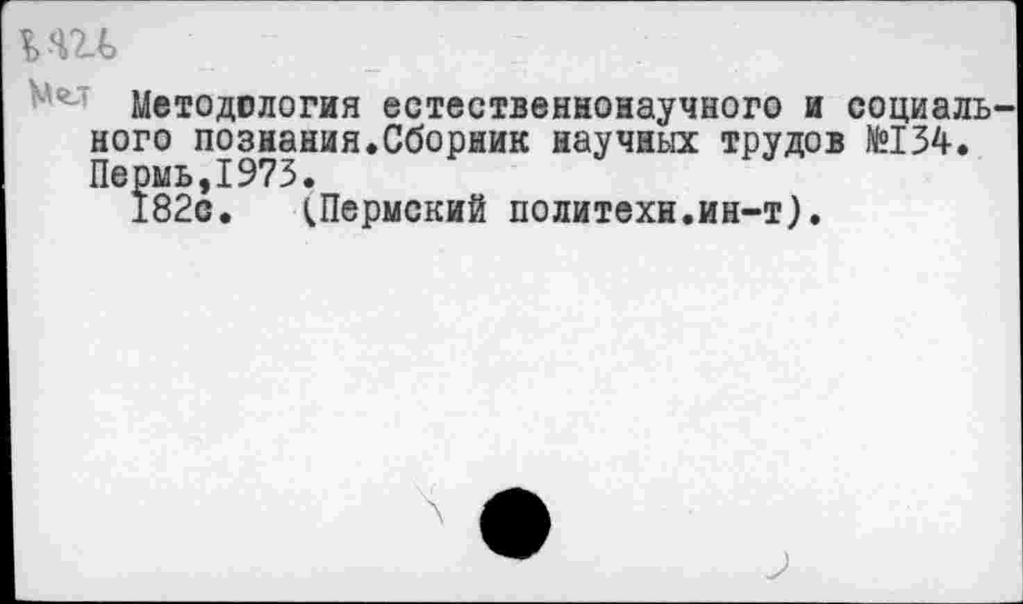 ﻿Ш	;
Методология естественнонаучного и социаль кого познания.Сборник научных трудов №134. Пермь,1973.
182с. (Пермский политехи.ин-т).